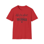 Life's Too Short to Say No to Dogs T-Shirt