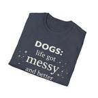 Dogs: Life Got Messy and Better T-Shirt