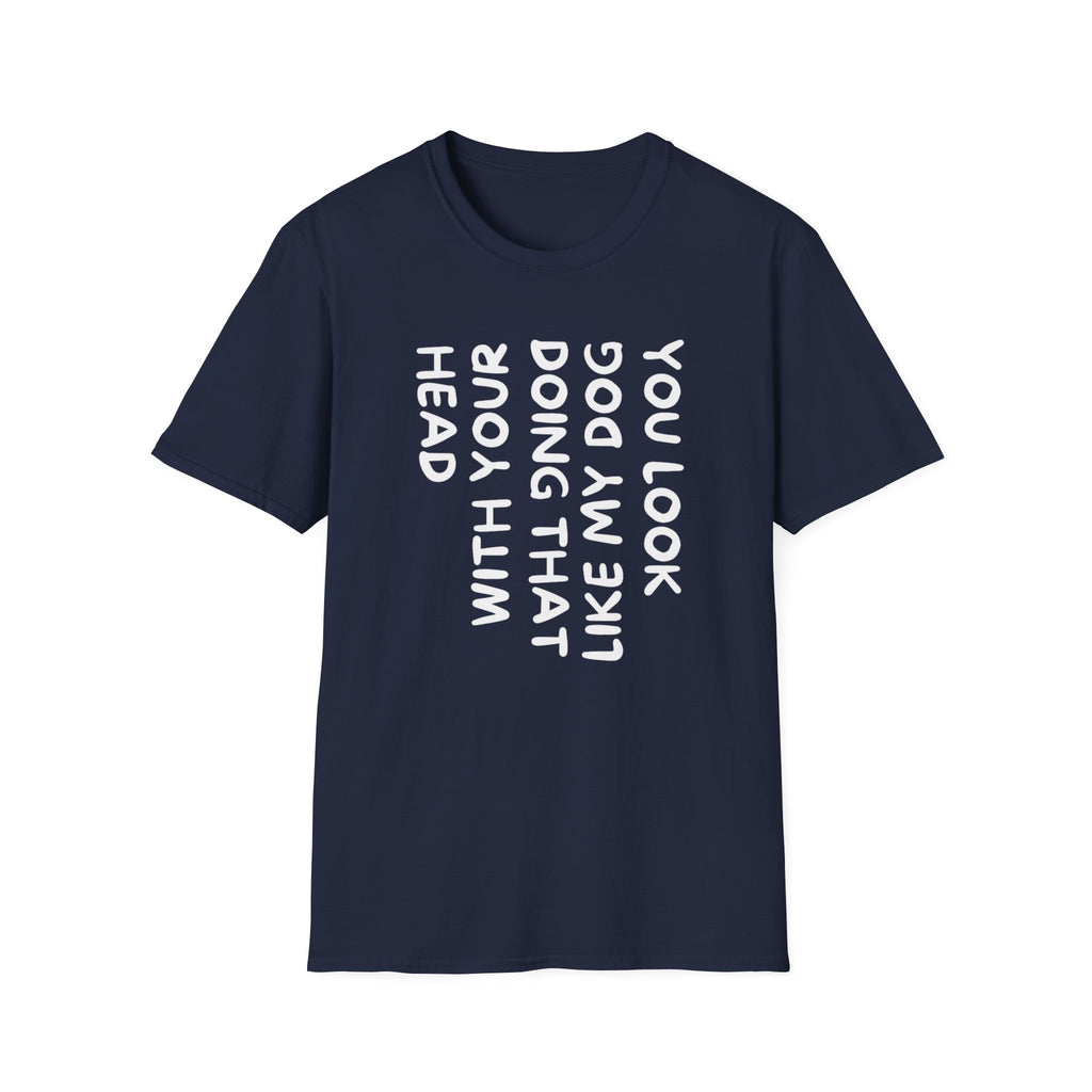 T-Shirt — "You Look Like My Dog Doing That With Your Head" Funny Vertical Text Graphic Tee