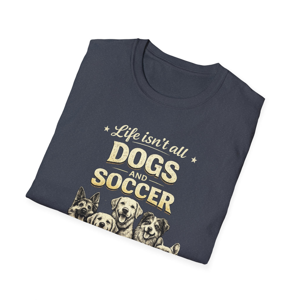 Dogs and Soccer T-Shirt — "Life Isn’t All Dogs and Soccer (But It Should Be)" Graphic Tee