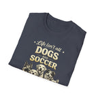 Dogs and Soccer T-Shirt — "Life Isn’t All Dogs and Soccer (But It Should Be)" Graphic Tee