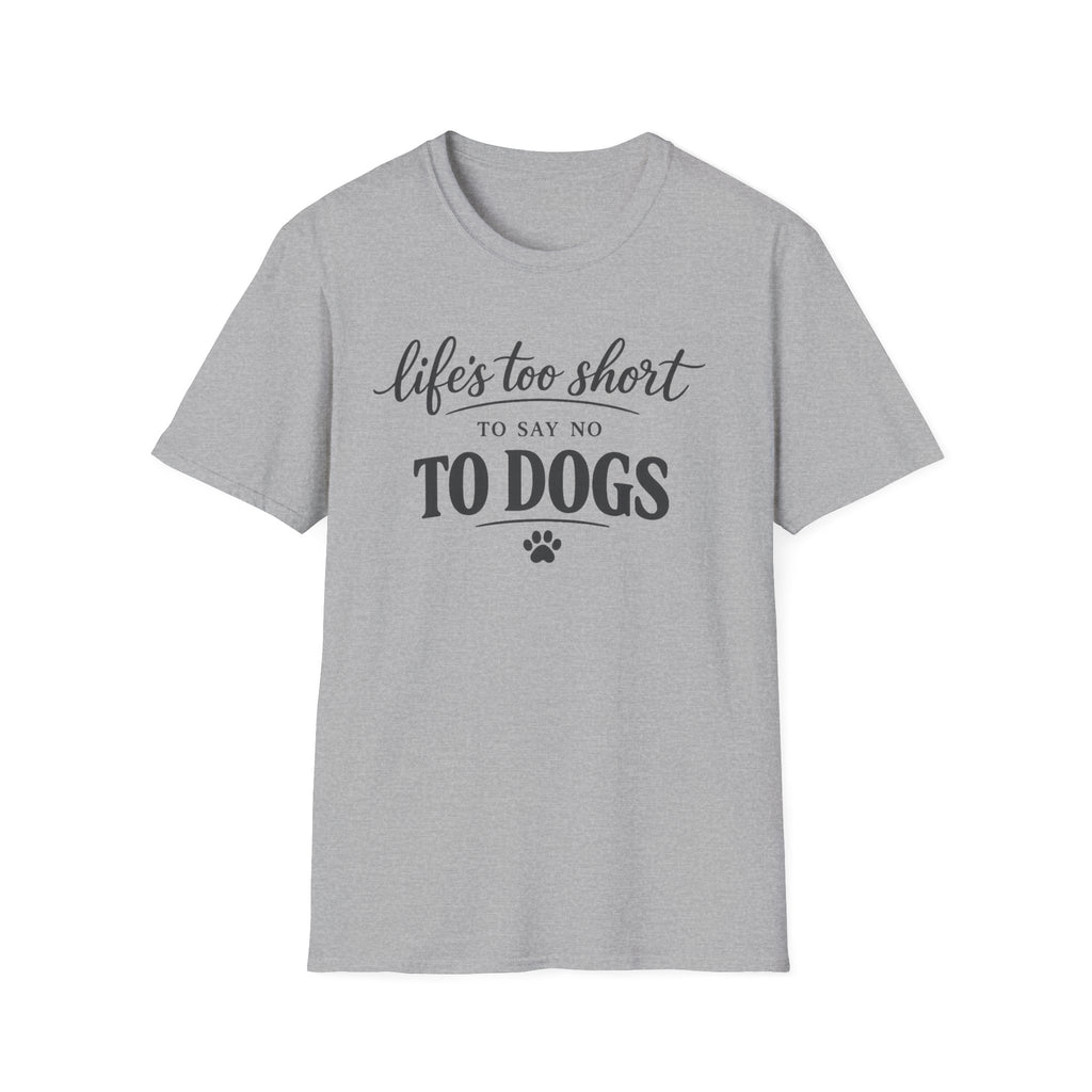 Life's Too Short to Say No to Dogs T-Shirt
