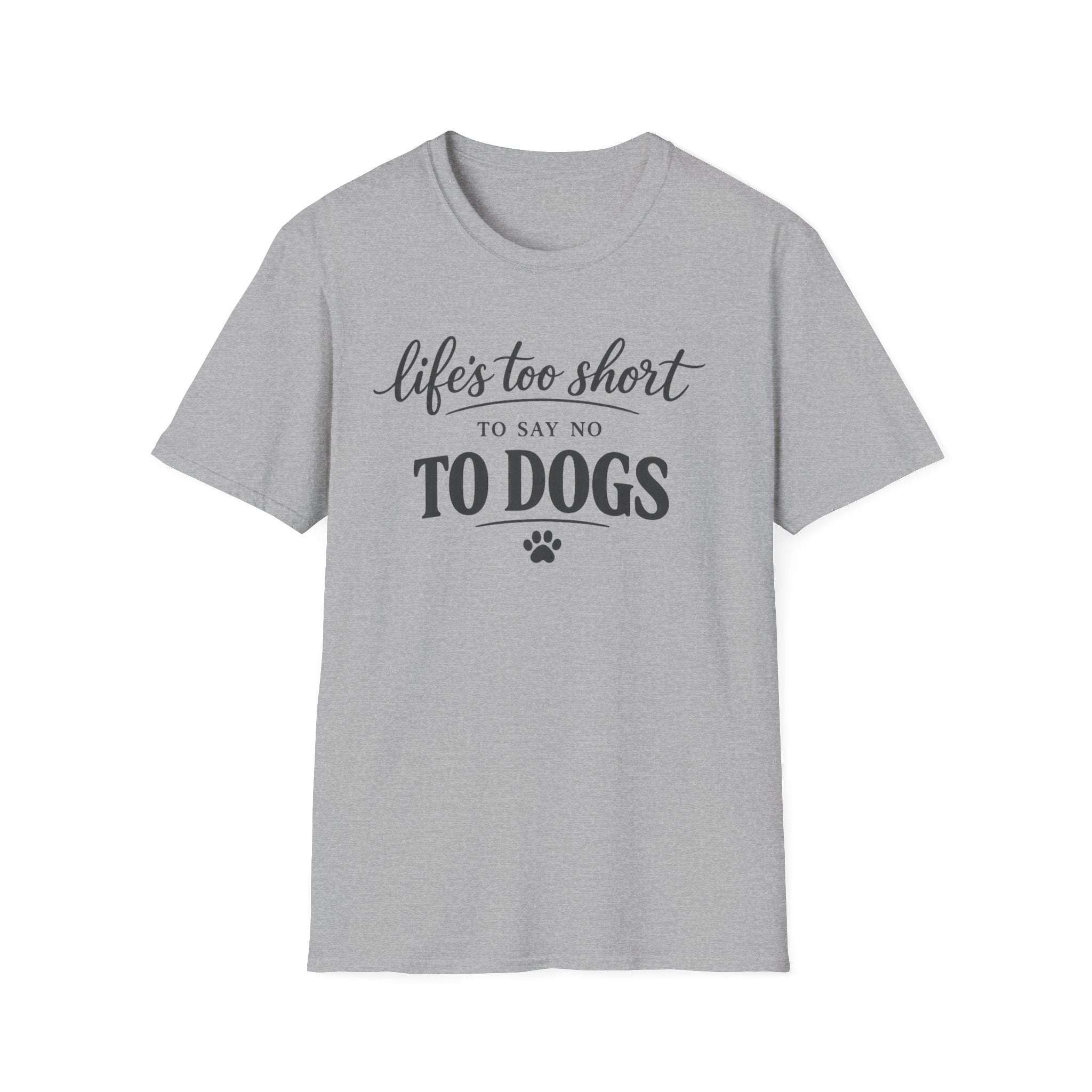 Life's Too Short to Say No to Dogs T-Shirt