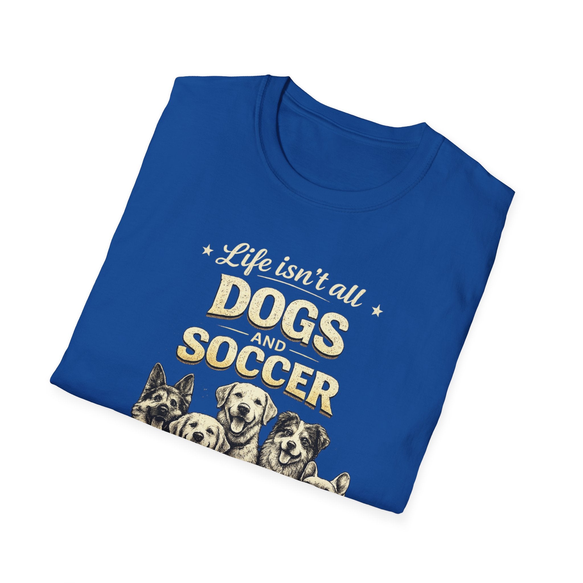 Dogs and Soccer T-Shirt — "Life Isn’t All Dogs and Soccer (But It Should Be)" Graphic Tee