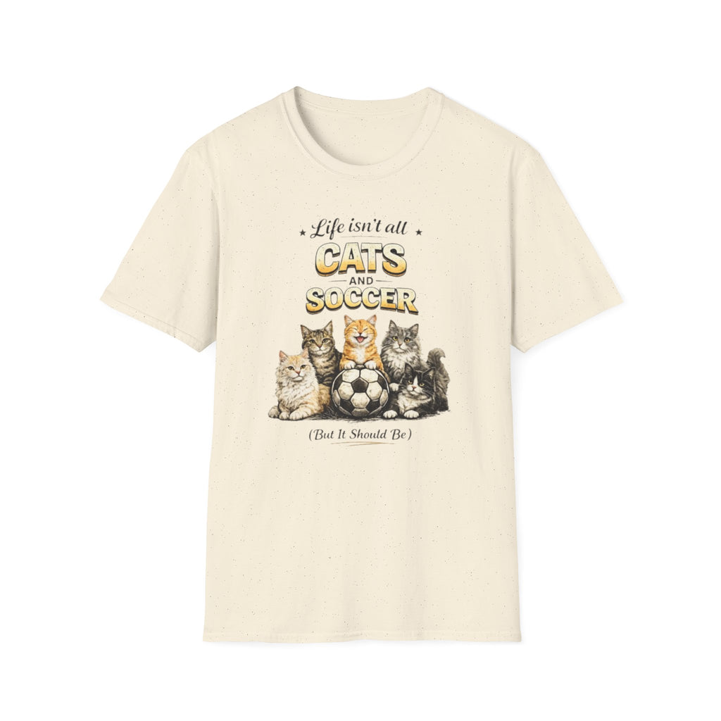 Cats and Soccer T-Shirt — "Life Isn’t All Cats and Soccer (But It Should Be)"