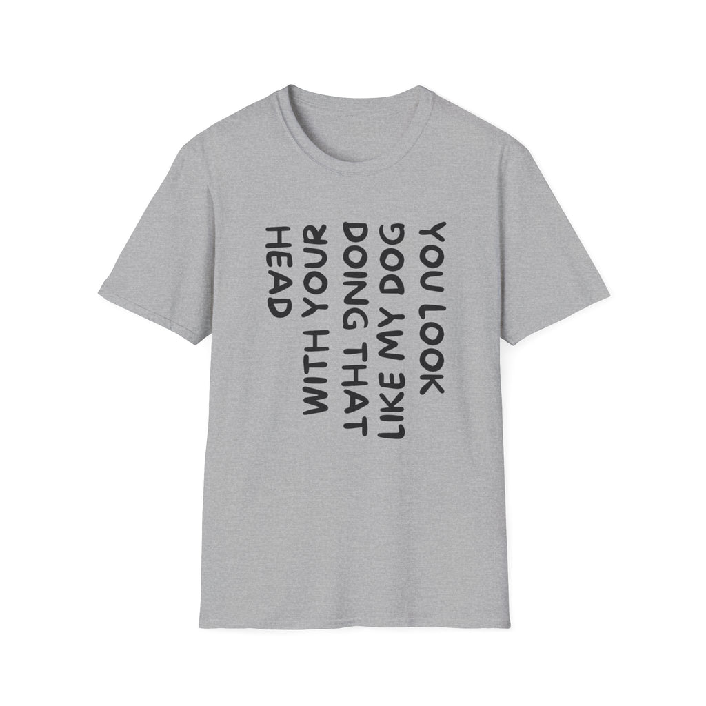 T-Shirt — 'You Look Like My Dog Doing That With Your Head' Funny Vertical Text Tee