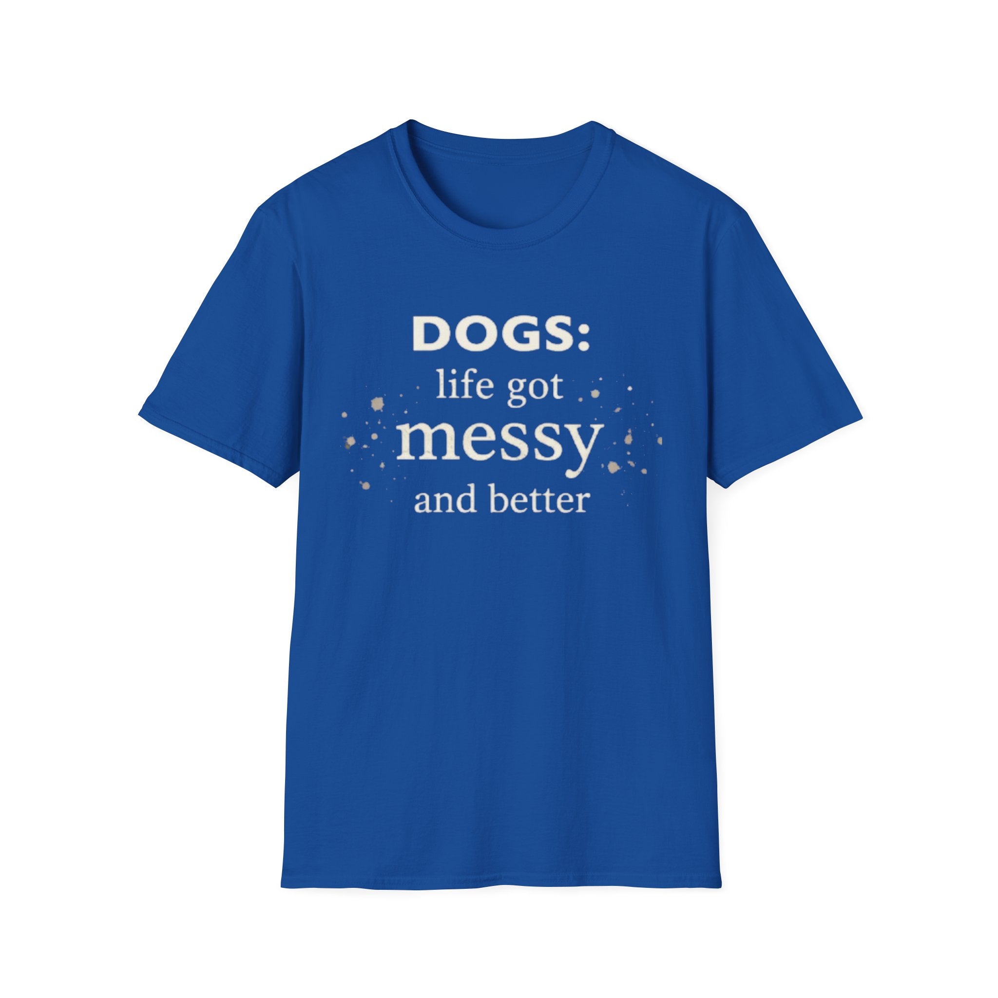 Dogs: Life Got Messy and Better T-Shirt